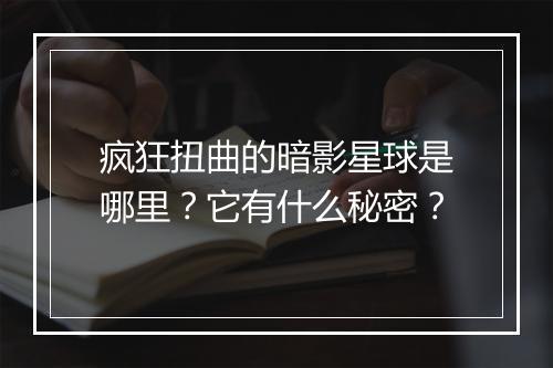 疯狂扭曲的暗影星球是哪里？它有什么秘密？