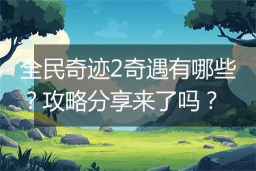 全民奇迹2奇遇有哪些？攻略分享来了吗？