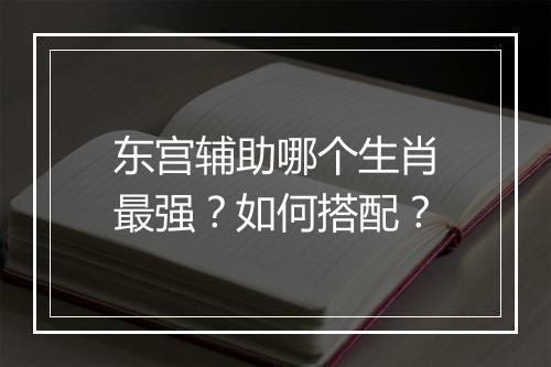 东宫辅助哪个生肖最强？如何搭配？