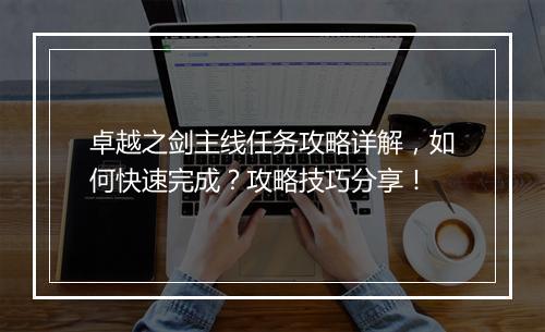 卓越之剑主线任务攻略详解，如何快速完成？攻略技巧分享！
