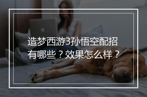造梦西游3孙悟空配招有哪些？效果怎么样？