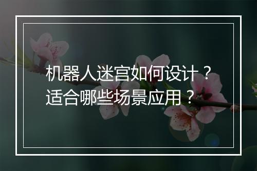 机器人迷宫如何设计？适合哪些场景应用？