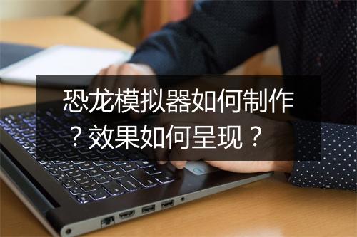 恐龙模拟器如何制作？效果如何呈现？