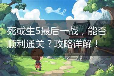 死或生5最后一战，能否顺利通关？攻略详解！