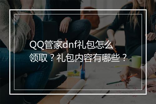 QQ管家dnf礼包怎么领取？礼包内容有哪些？