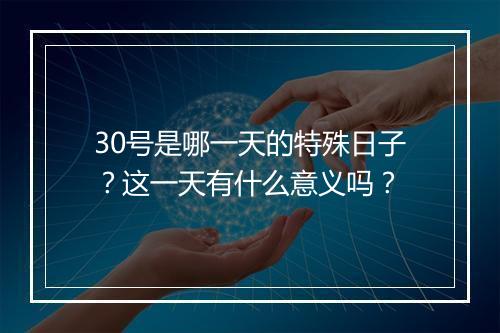 30号是哪一天的特殊日子？这一天有什么意义吗？
