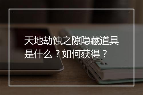 天地劫蚀之隙隐藏道具是什么？如何获得？