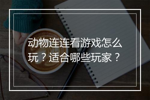 动物连连看游戏怎么玩？适合哪些玩家？
