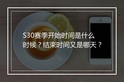 S30赛季开始时间是什么时候？结束时间又是哪天？