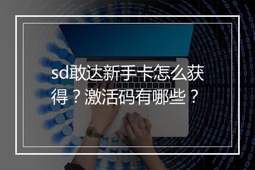 sd敢达新手卡怎么获得？激活码有哪些？