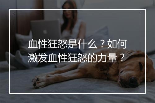 血性狂怒是什么？如何激发血性狂怒的力量？