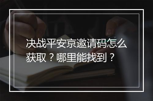 决战平安京邀请码怎么获取？哪里能找到？