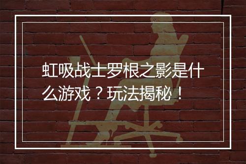 虹吸战士罗根之影是什么游戏？玩法揭秘！