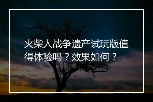 火柴人战争遗产试玩版值得体验吗？效果如何？