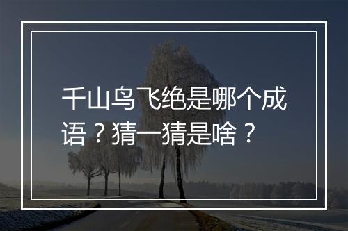 千山鸟飞绝是哪个成语？猜一猜是啥？