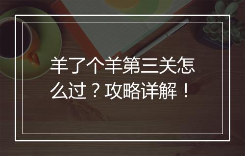 羊了个羊第三关怎么过？攻略详解！