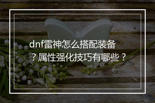 dnf雷神怎么搭配装备？属性强化技巧有哪些？