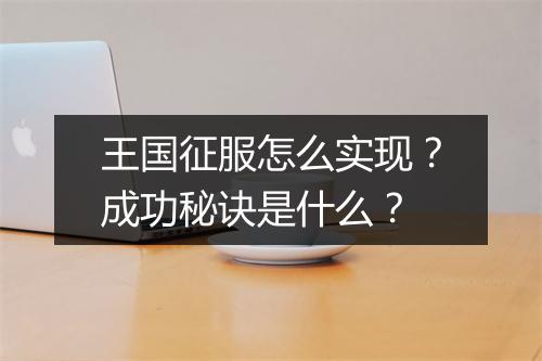 王国征服怎么实现？成功秘诀是什么？