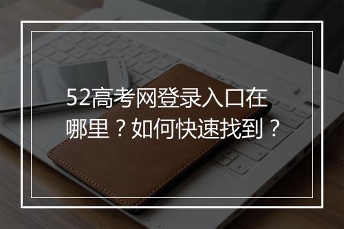 52高考网登录入口在哪里？如何快速找到？