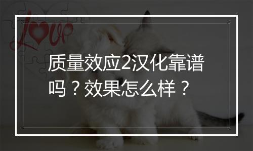 质量效应2汉化靠谱吗？效果怎么样？