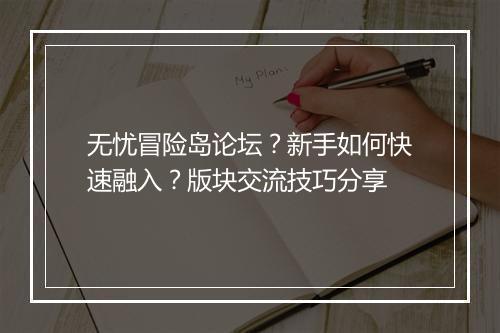 无忧冒险岛论坛？新手如何快速融入？版块交流技巧分享
