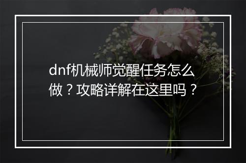 dnf机械师觉醒任务怎么做？攻略详解在这里吗？