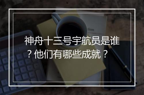 神舟十三号宇航员是谁？他们有哪些成就？