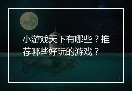 小游戏天下有哪些？推荐哪些好玩的游戏？
