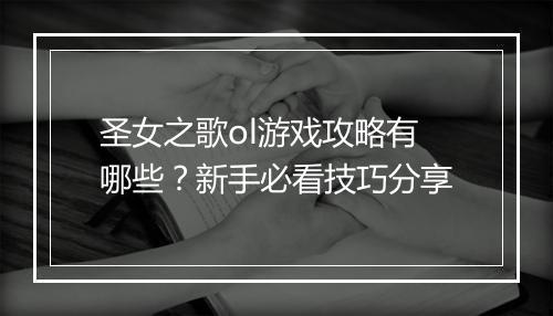 圣女之歌ol游戏攻略有哪些？新手必看技巧分享