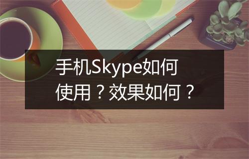 手机Skype如何使用?效果如何?