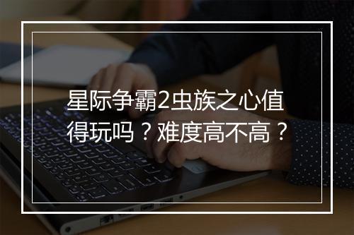 星际争霸2虫族之心值得玩吗?难度高不高?