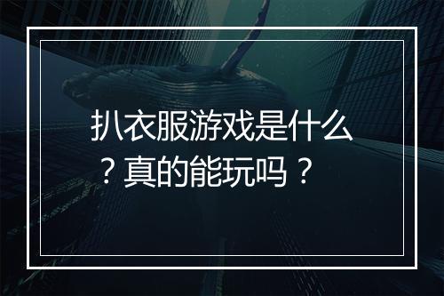 扒衣服游戏是什么？真的能玩吗？