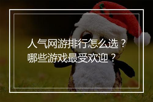 人气网游排行怎么选？哪些游戏最受欢迎？