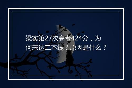 梁实第27次高考424分，为何未达二本线？原因是什么？