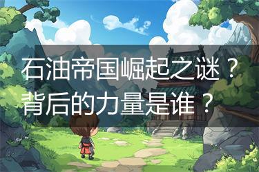 石油帝国崛起之谜？背后的力量是谁？