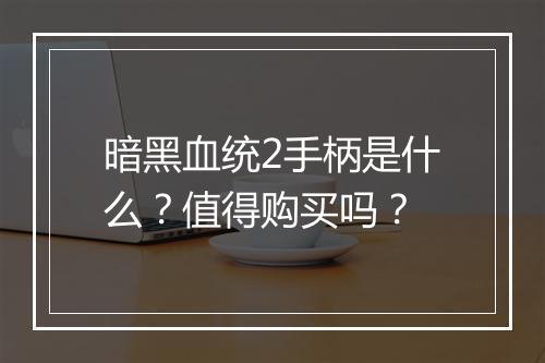 暗黑血统2手柄是什么？值得购买吗？