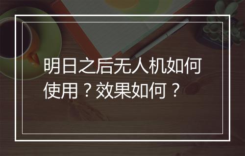 明日之后无人机如何使用？效果如何？