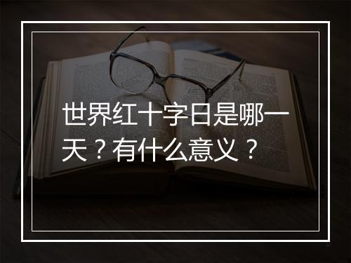 世界红十字日是哪一天？有什么意义？
