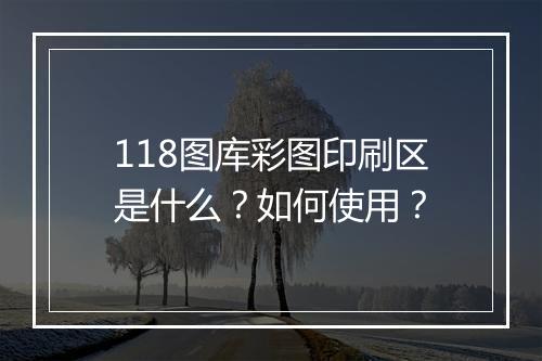 118图库彩图印刷区是什么？如何使用？