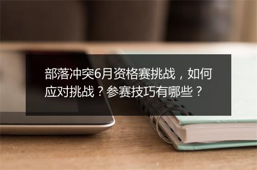 部落冲突6月资格赛挑战，如何应对挑战？参赛技巧有哪些？