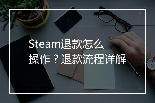 Steam退款怎么操作？退款流程详解