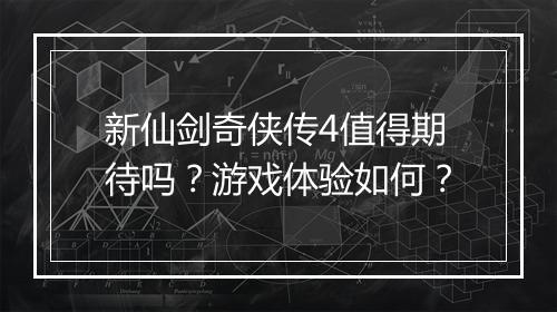 新仙剑奇侠传4值得期待吗？游戏体验如何？