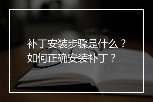 补丁安装步骤是什么？如何正确安装补丁？