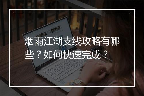 烟雨江湖支线攻略有哪些？如何快速完成？