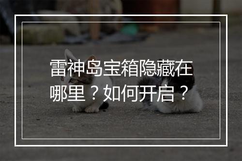 雷神岛宝箱隐藏在哪里？如何开启？