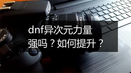 dnf异次元力量强吗？如何提升？