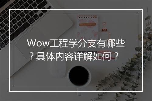 Wow工程学分支有哪些？具体内容详解如何？