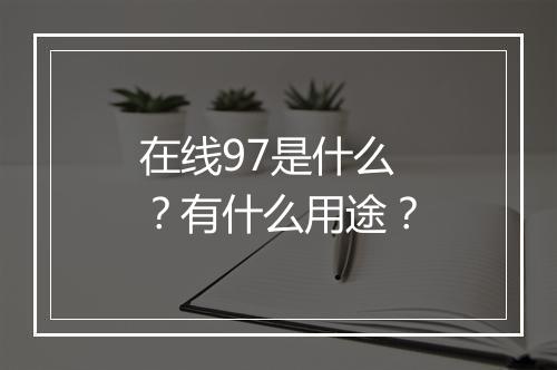 在线97是什么？有什么用途？