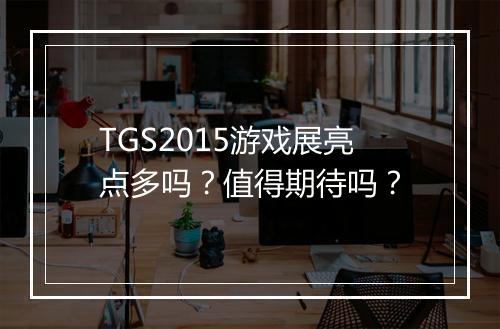 TGS2015游戏展亮点多吗？值得期待吗？