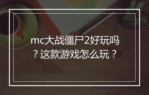 mc大战僵尸2好玩吗？这款游戏怎么玩？